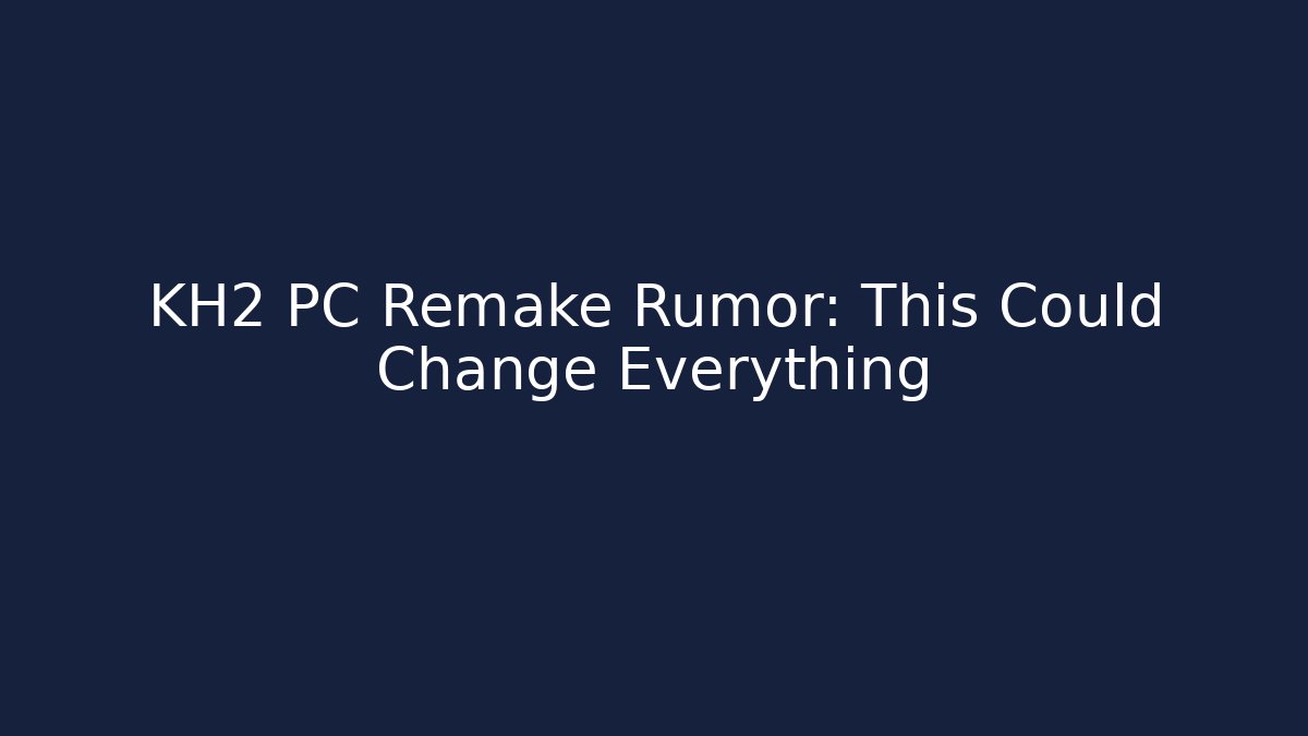 KH2 PC Remake Rumor: This Could Change Everything