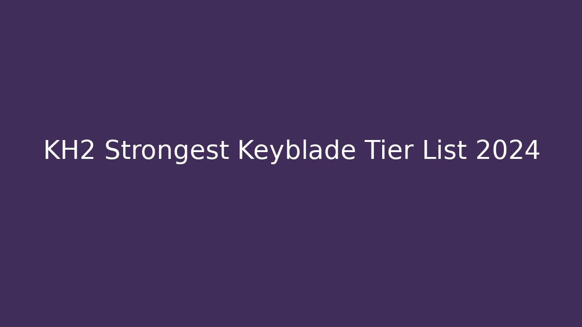 KH2 Strongest Keyblade Tier List 2024 - Create More Assets