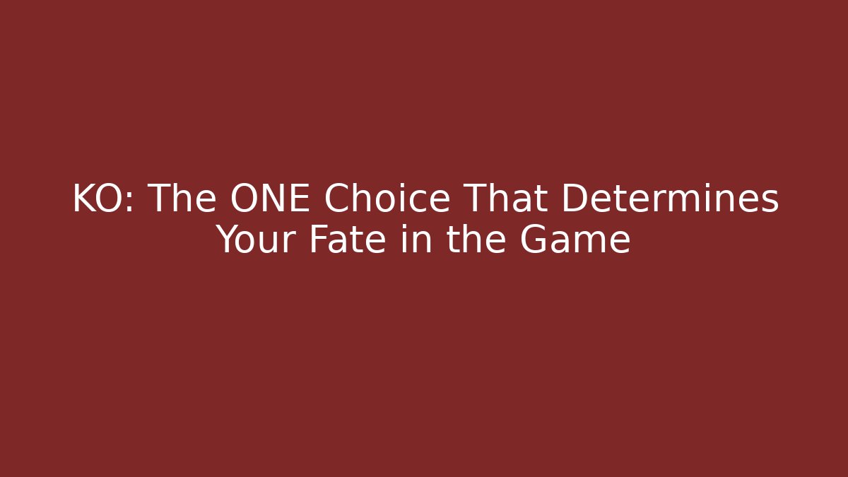 KO: The ONE Choice That Determines Your Fate in the Game
