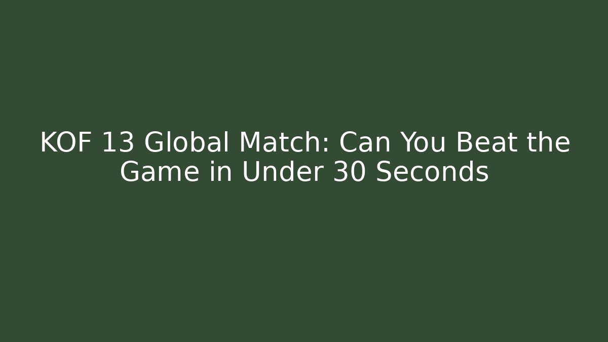 KOF 13 Global Match: Can You Beat the Game in Under 30 Seconds