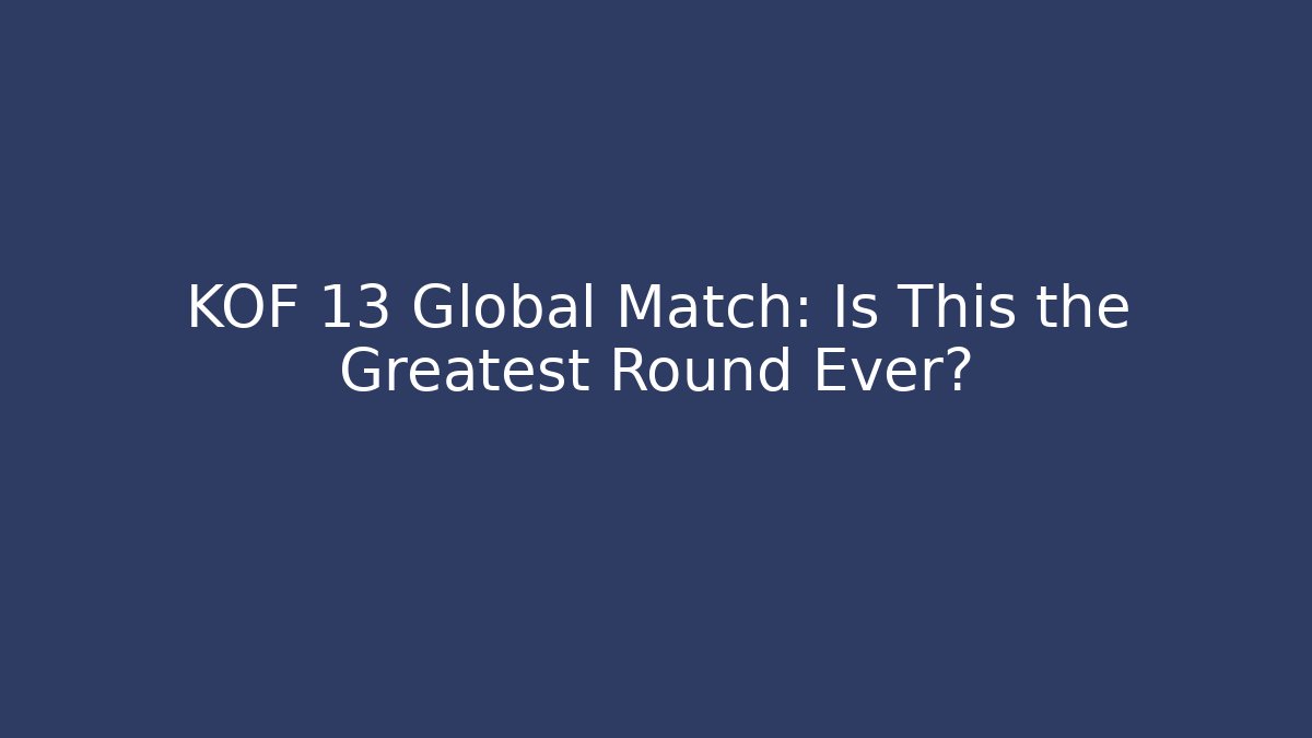 KOF 13 Global Match: Is This the Greatest Round Ever?