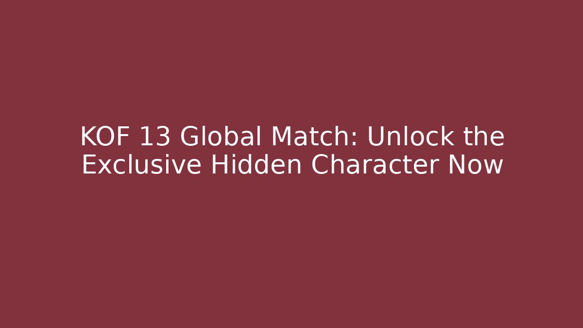 KOF 13 Global Match: Unlock the Exclusive Hidden Character Now