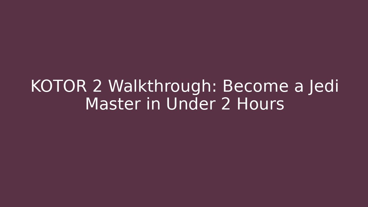 KOTOR 2 Walkthrough: Become a Jedi Master in Under 2 Hours