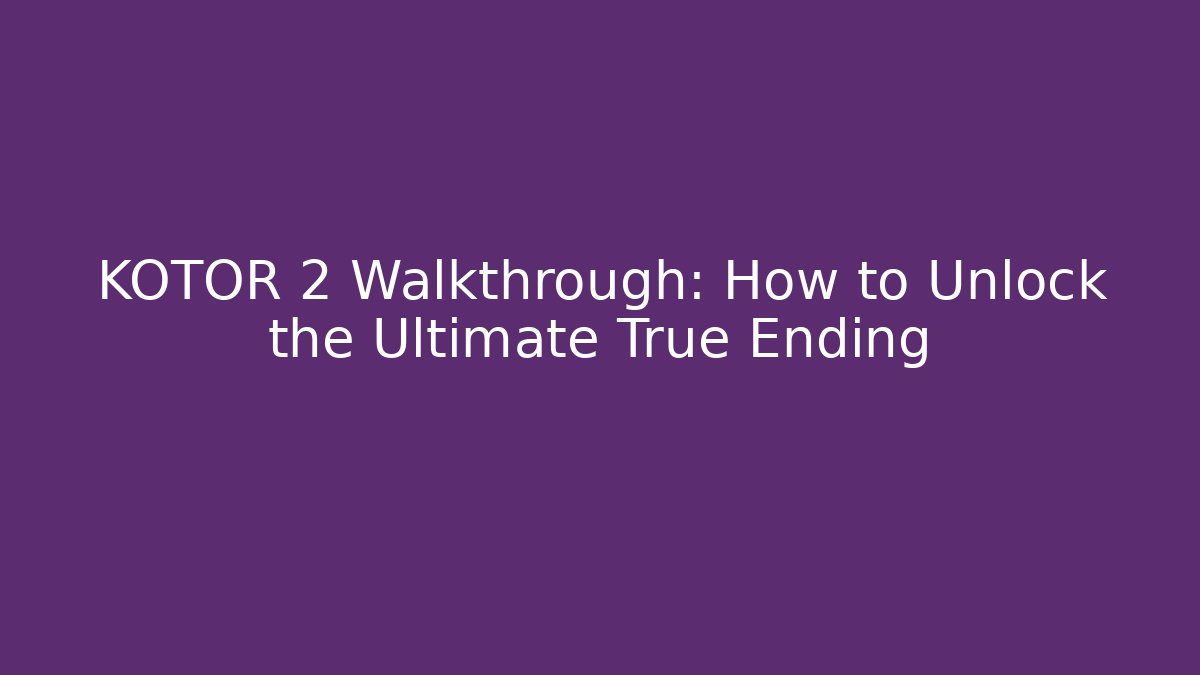 KOTOR 2 Walkthrough: How to Unlock the Ultimate True Ending