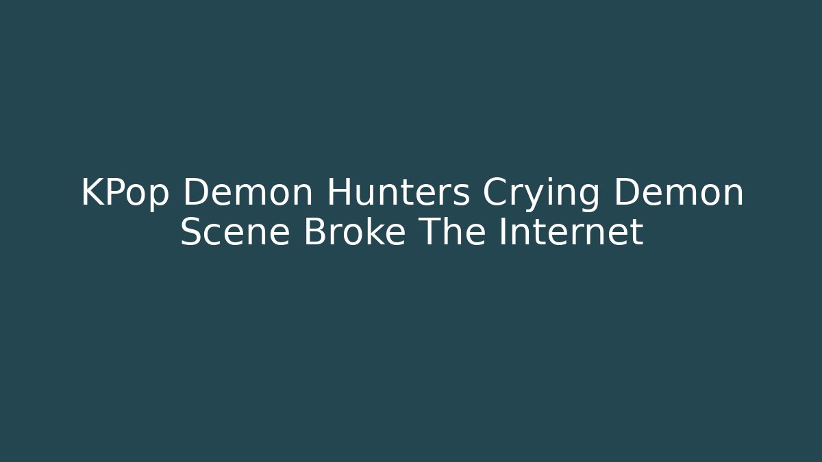 KPop Demon Hunters Crying Demon Scene Broke The Internet