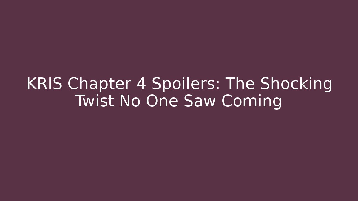 KRIS Chapter 4 Spoilers: The Shocking Twist No One Saw Coming