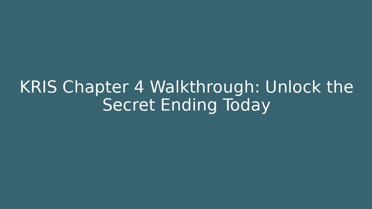 KRIS Chapter 4 Walkthrough: Unlock the Secret Ending Today