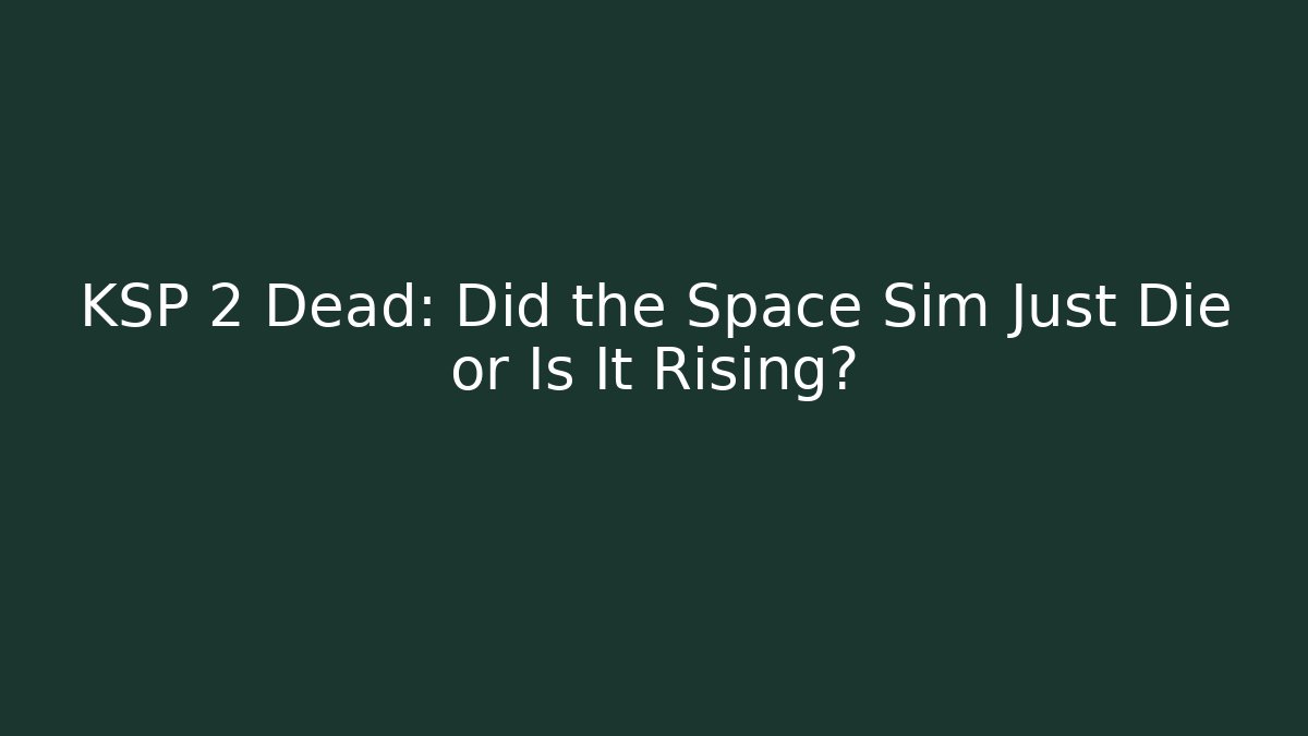 KSP 2 Dead: Did the Space Sim Just Die or Is It Rising?