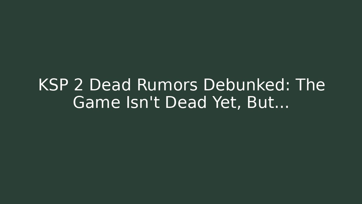 KSP 2 Dead Rumors Debunked: The Game Isn't Dead Yet, But...