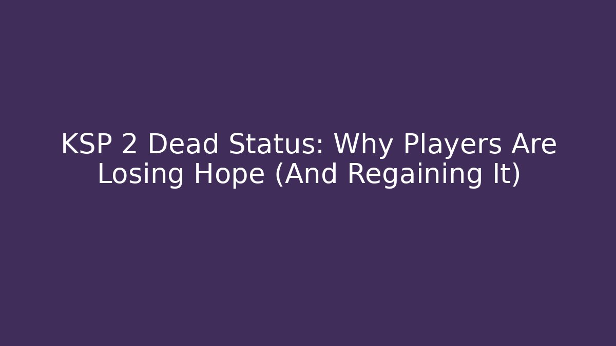 KSP 2 Dead Status: Why Players Are Losing Hope (And Regaining It)