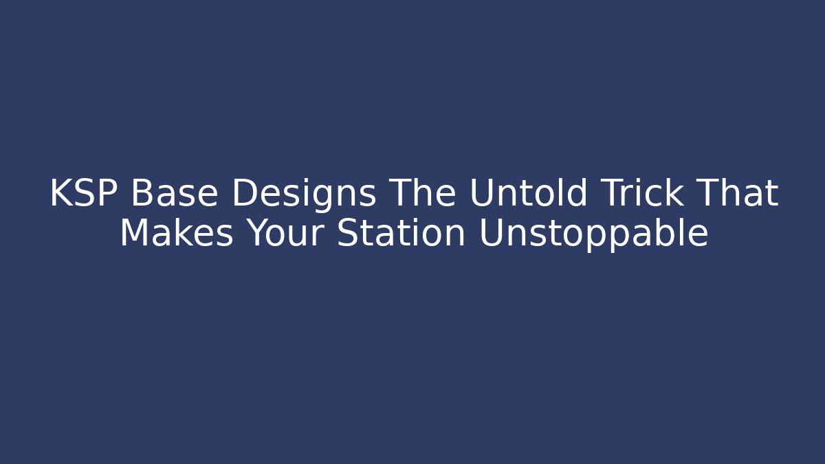 KSP Base Designs The Untold Trick That Makes Your Station Unstoppable