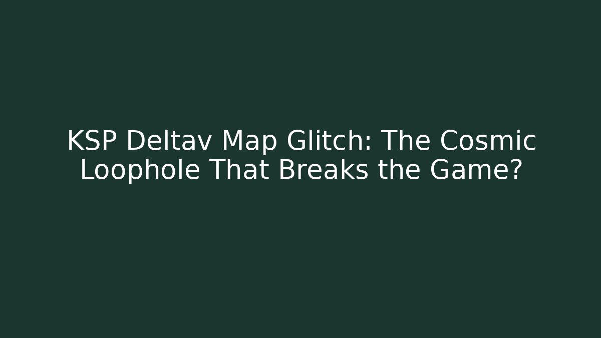 KSP Deltav Map Glitch: The Cosmic Loophole That Breaks the Game?