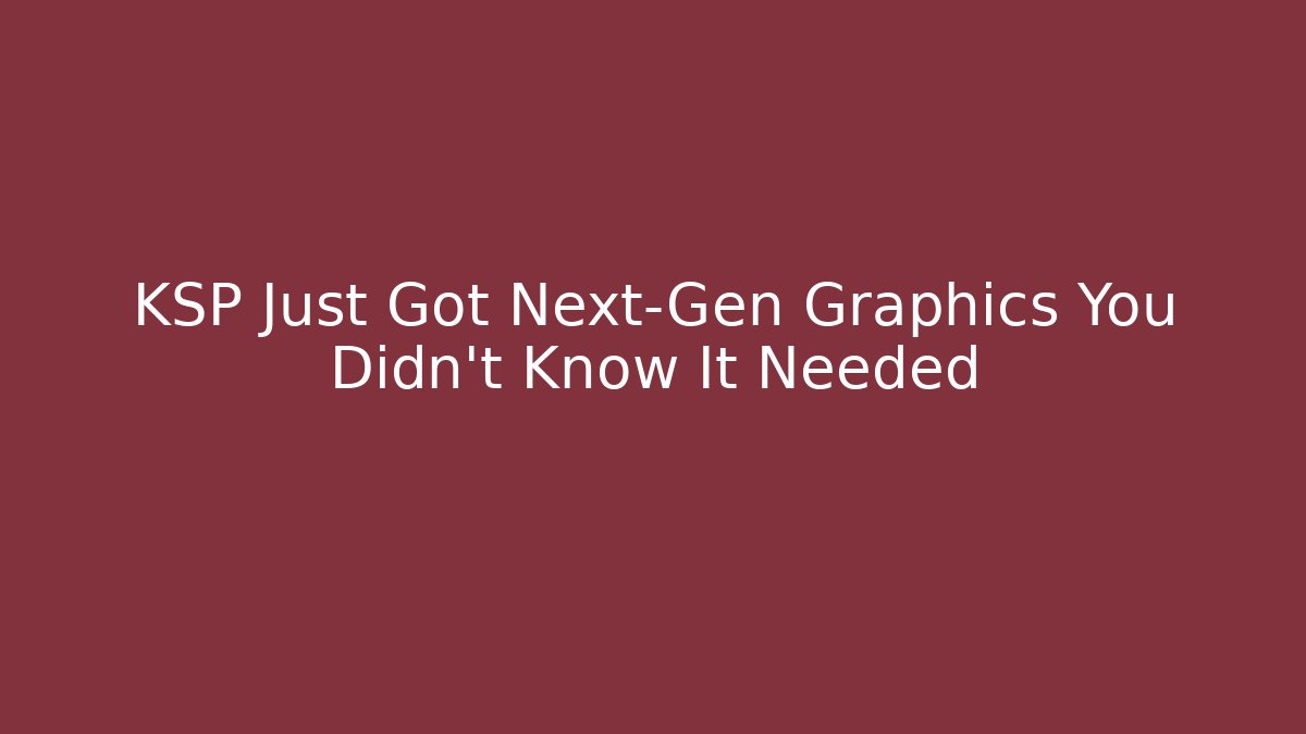 KSP Just Got Next-Gen Graphics You Didn't Know It Needed