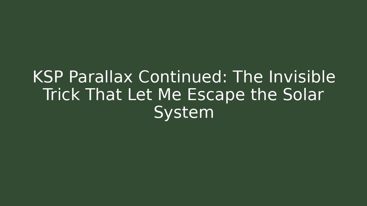KSP Parallax Continued: The Invisible Trick That Let Me Escape the Solar System