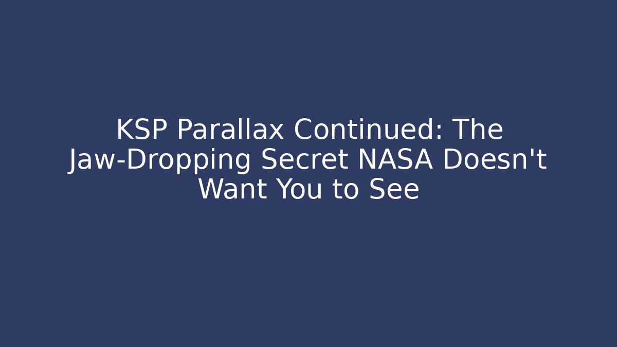 KSP Parallax Continued: The Jaw-Dropping Secret NASA Doesn’t Want You to See