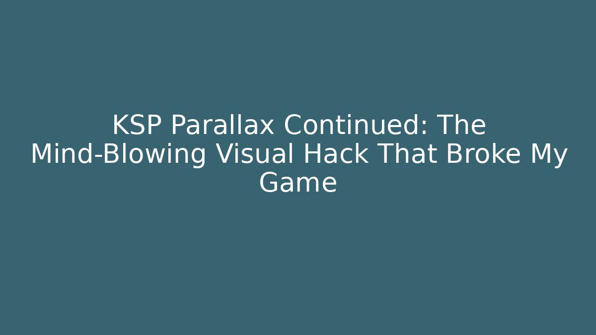 KSP Parallax Continued: The Mind-Blowing Visual Hack That Broke My Game - Create More Assets