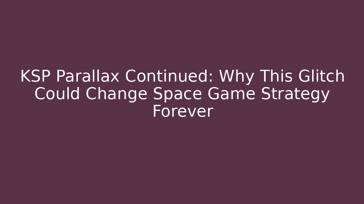 KSP Parallax Continued: Why This Glitch Could Change Space Game Strategy Forever