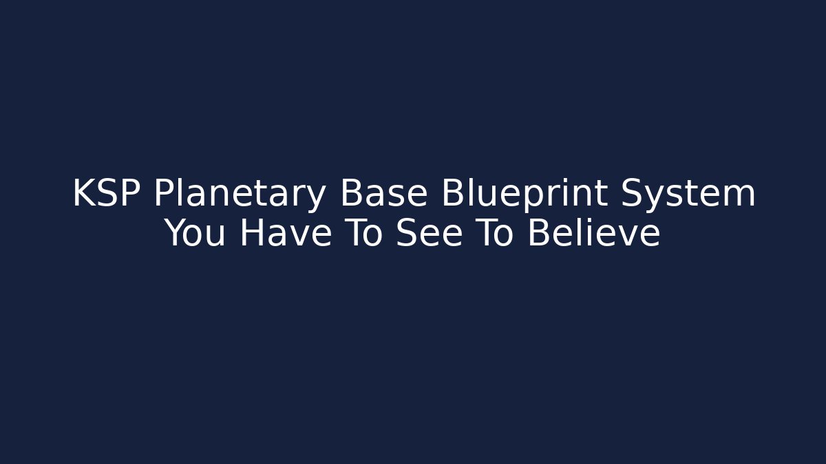 KSP Planetary Base Blueprint System You Have To See To Believe