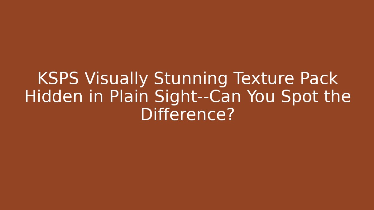 KSPS Visually Stunning Texture Pack Hidden in Plain Sight—Can You Spot the Difference?