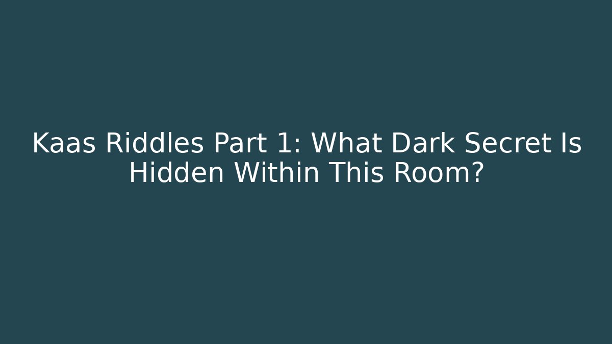 Kaas Riddles Part 1: What Dark Secret Is Hidden Within This Room?