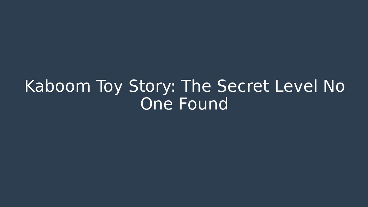 Kaboom Toy Story: The Secret Level No One Found