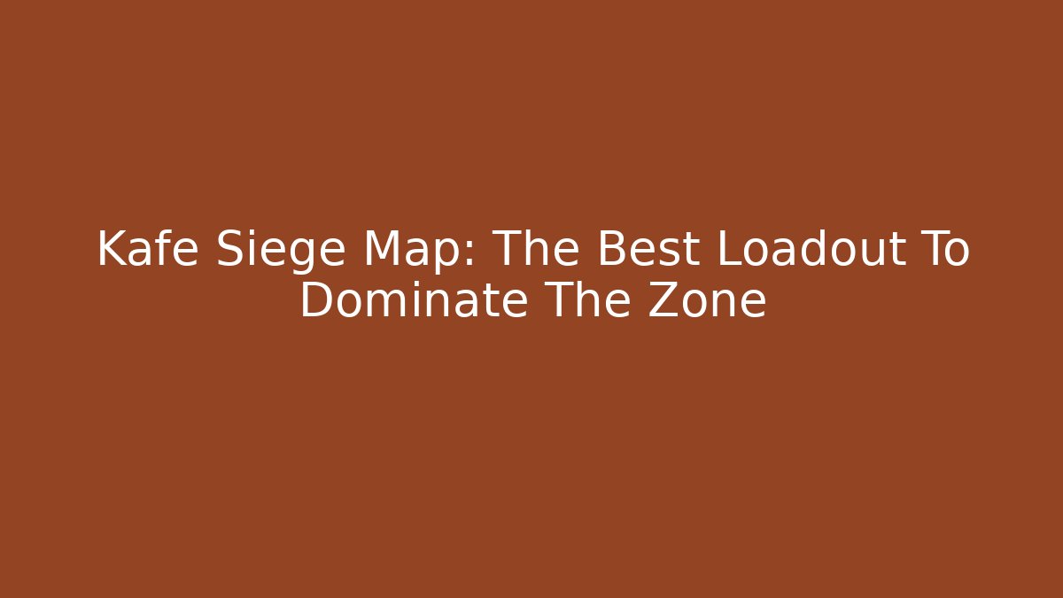 Kafe Siege Map: The Best Loadout To Dominate The Zone - Create More Assets