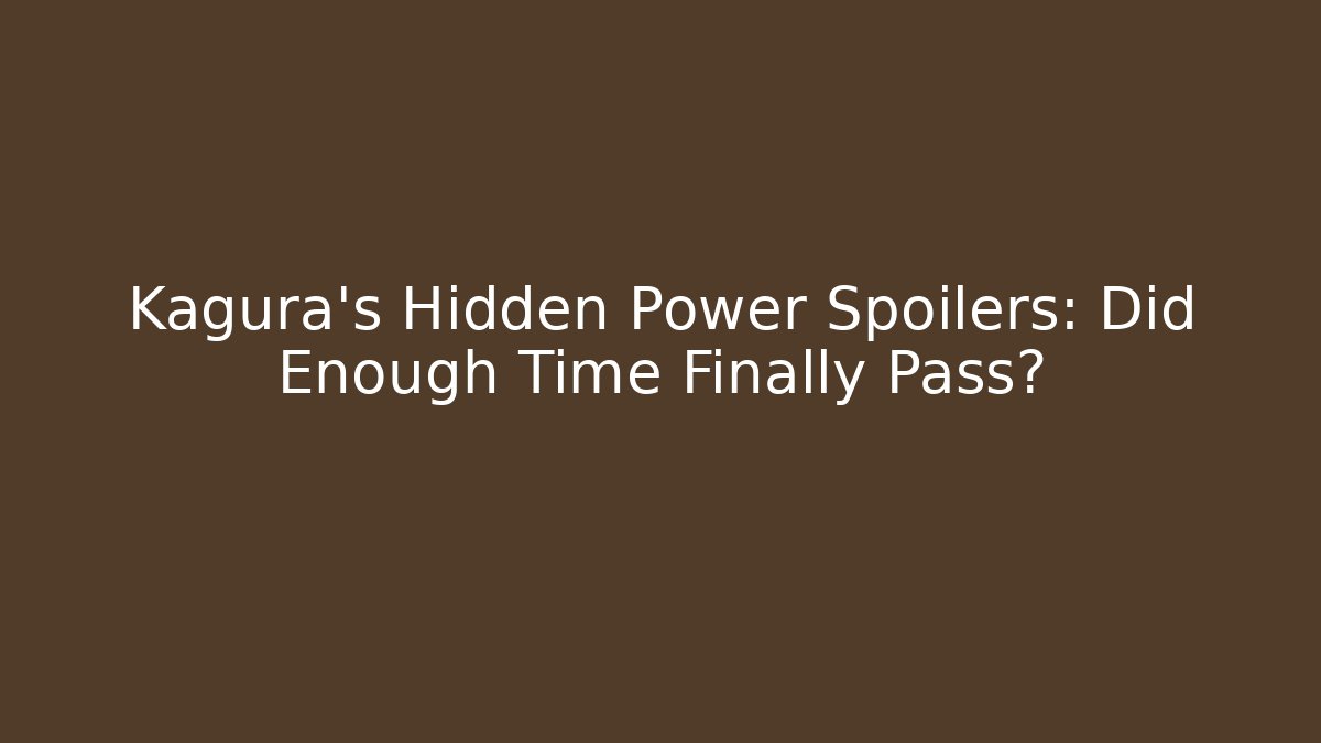 Kagura's Hidden Power Spoilers: Did Enough Time Finally Pass?
