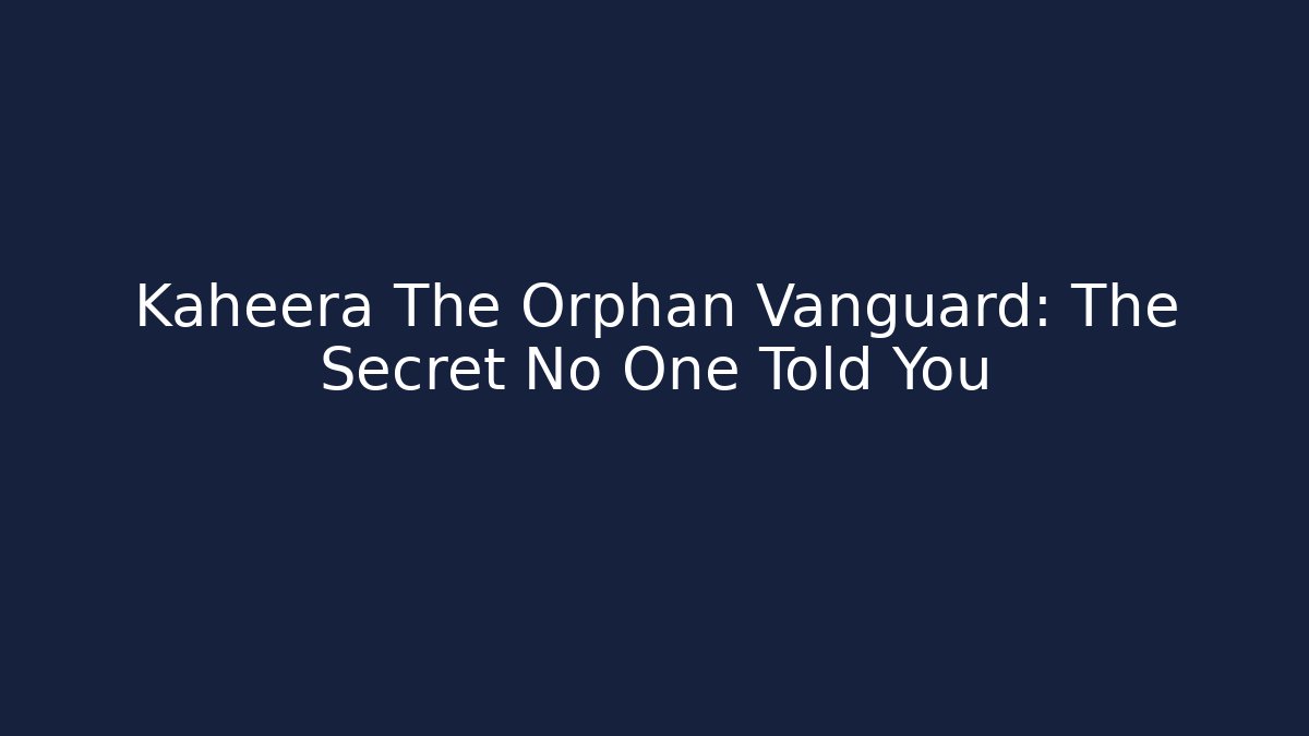 Kaheera The Orphan Vanguard: The Secret No One Told You