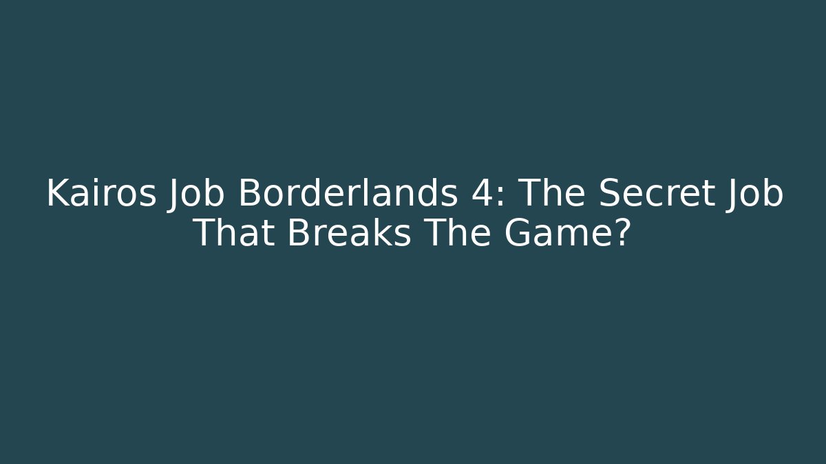 Kairos Job Borderlands 4: The Secret Job That Breaks The Game?