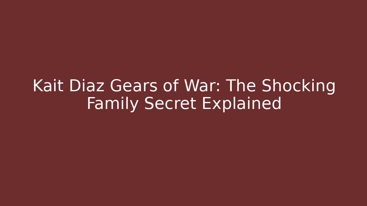Kait Diaz Gears of War: The Shocking Family Secret Explained