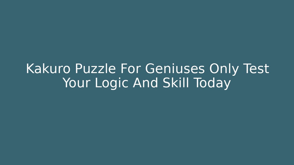 Kakuro Puzzle For Geniuses Only Test Your Logic And Skill Today