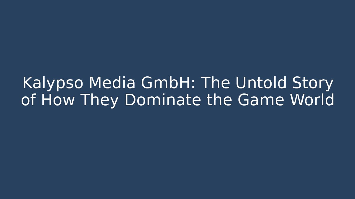 Kalypso Media GmbH: The Untold Story of How They Dominate the Game World