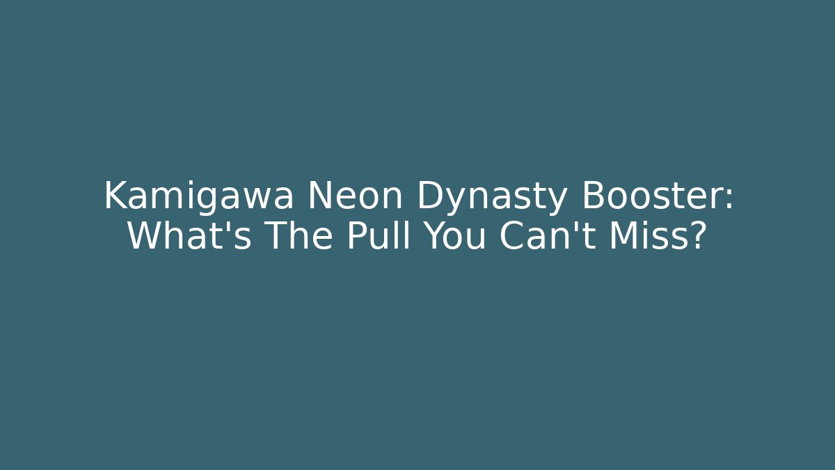 Kamigawa Neon Dynasty Booster: What's The Pull You Can't Miss?