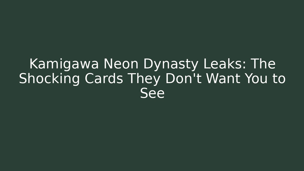 Kamigawa Neon Dynasty Leaks: The Shocking Cards They Don't Want You to See