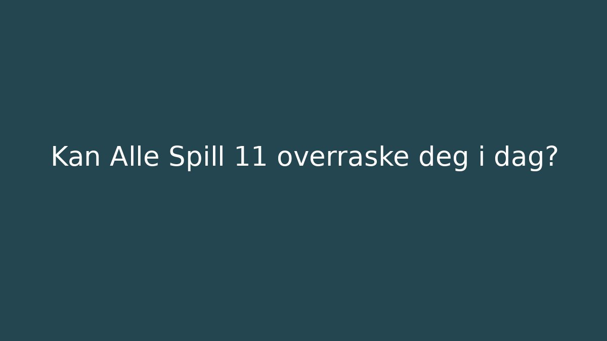 Kan Alle Spill 11 overraske deg i dag?