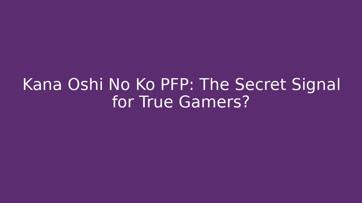 Kana Oshi No Ko PFP: The Secret Signal for True Gamers?