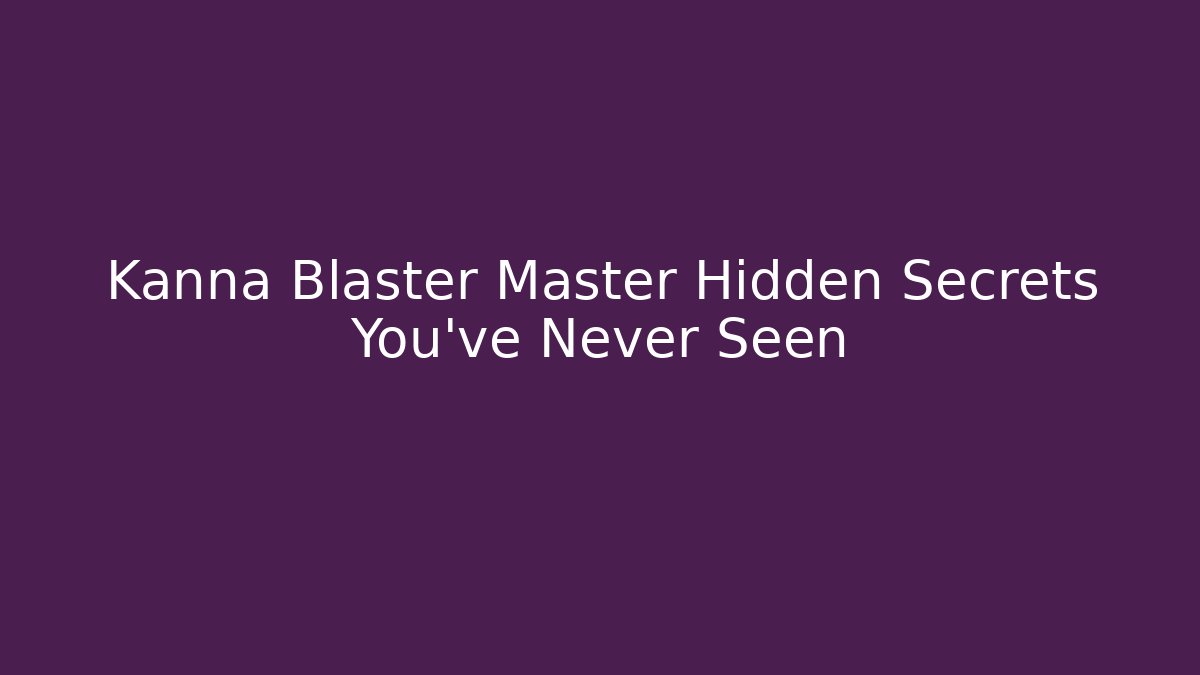 Kanna Blaster Master Hidden Secrets You’ve Never Seen - Create More Assets