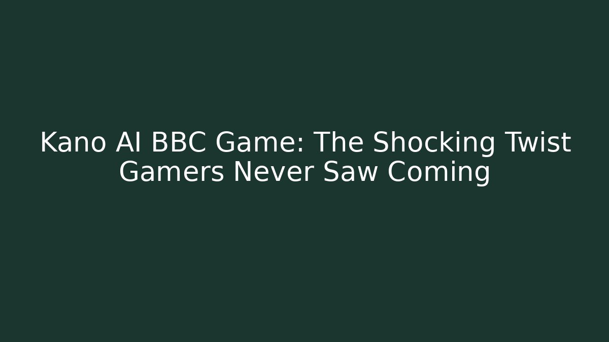 Kano AI BBC Game: The Shocking Twist Gamers Never Saw Coming