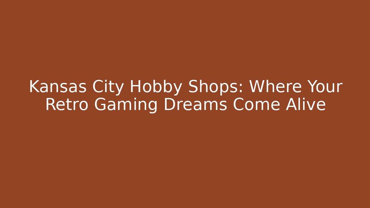 Kansas City Hobby Shops: Where Your Retro Gaming Dreams Come Alive