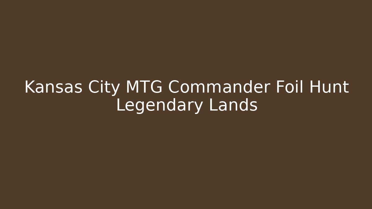 Kansas City MTG Commander Foil Hunt Legendary Lands