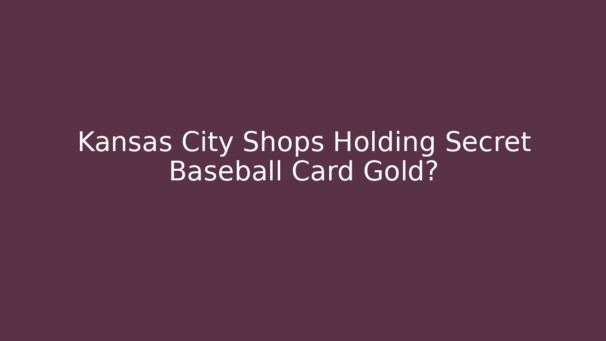Kansas City Shops Holding Secret Baseball Card Gold?