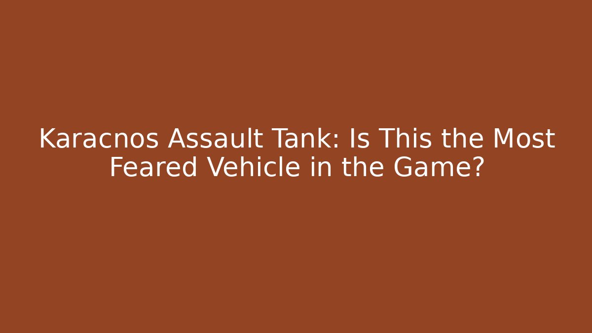 Karacnos Assault Tank: Is This the Most Feared Vehicle in the Game?