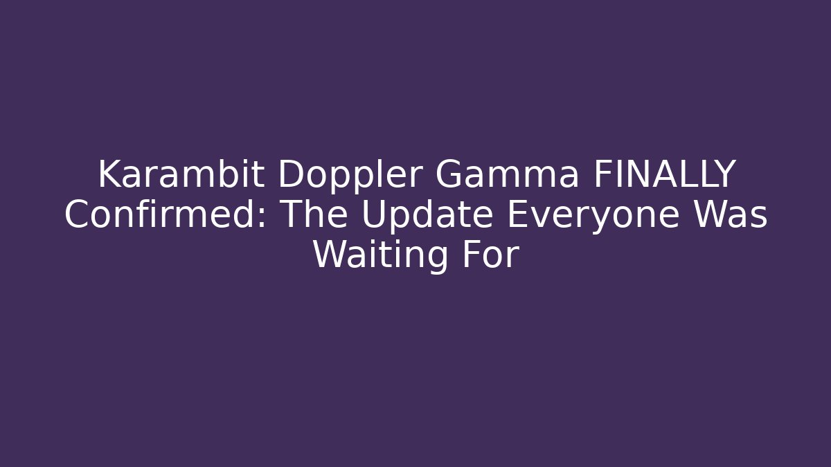 Karambit Doppler Gamma FINALLY Confirmed: The Update Everyone Was Waiting For