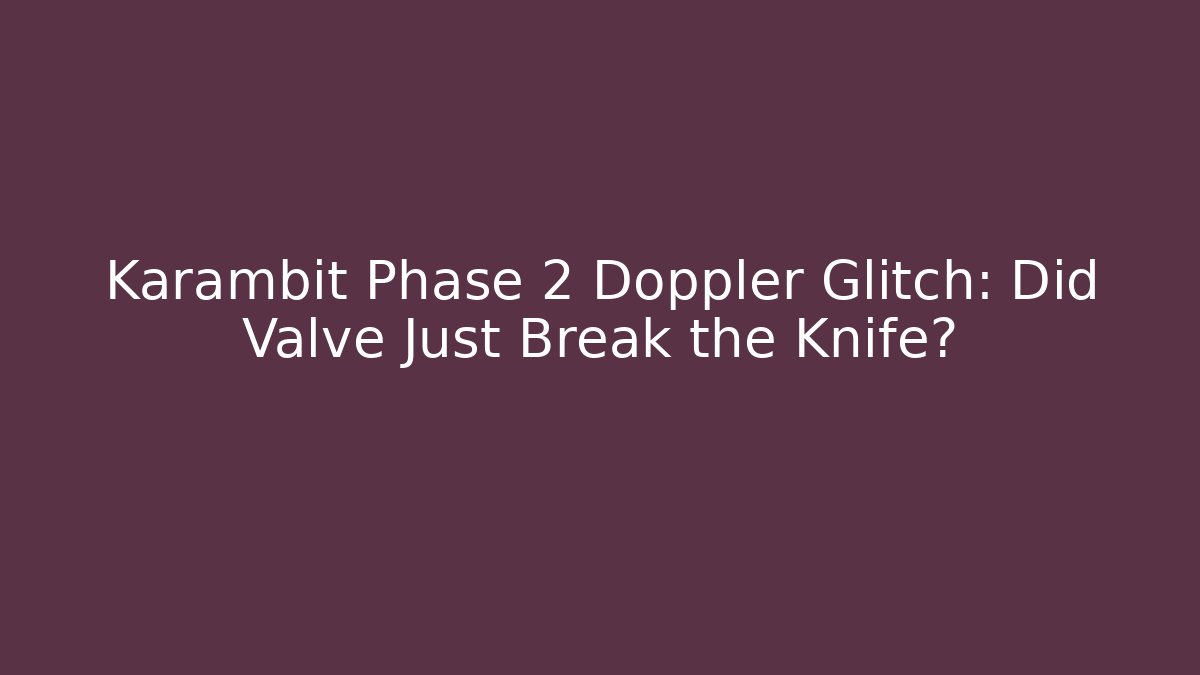Karambit Phase 2 Doppler Glitch: Did Valve Just Break the Knife?