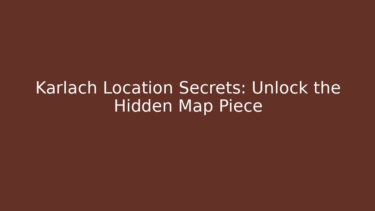 Karlach Location Secrets: Unlock the Hidden Map Piece