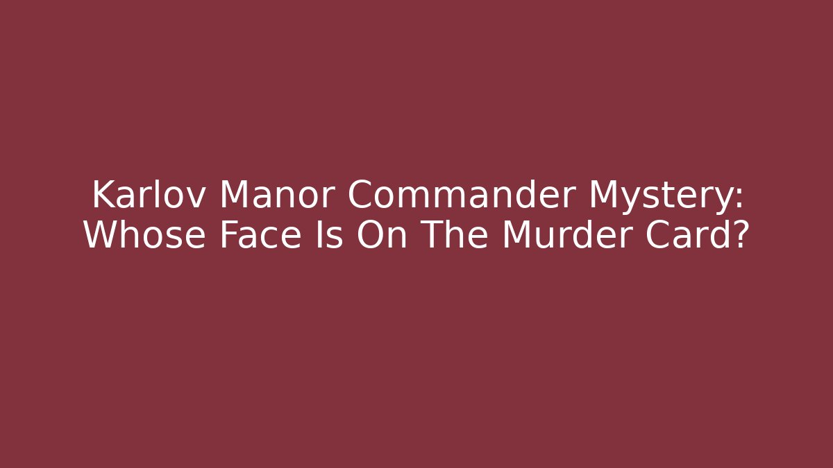 Karlov Manor Commander Mystery: Whose Face Is On The Murder Card?