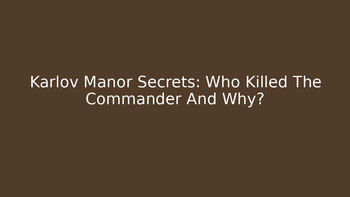 Karlov Manor Secrets: Who Killed The Commander And Why?