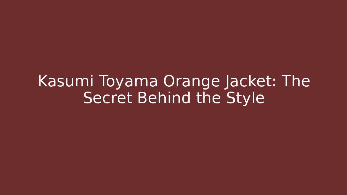 Kasumi Toyama Orange Jacket: The Secret Behind the Style