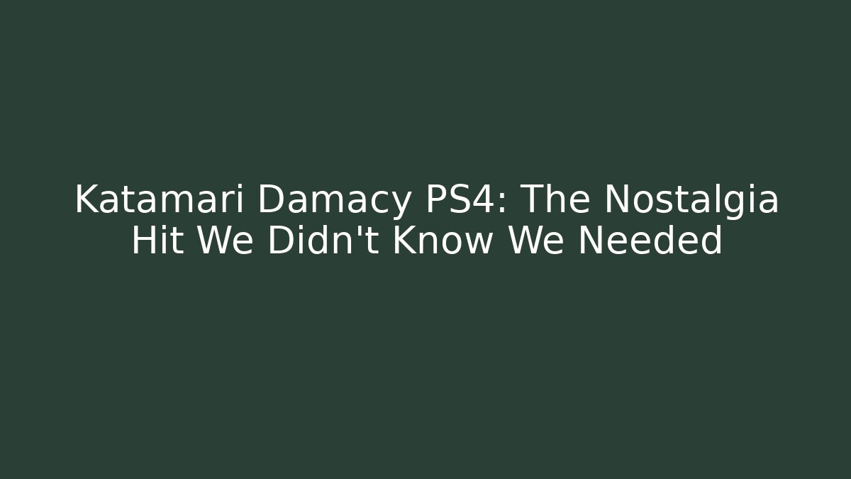 Katamari Damacy PS4: The Nostalgia Hit We Didn't Know We Needed