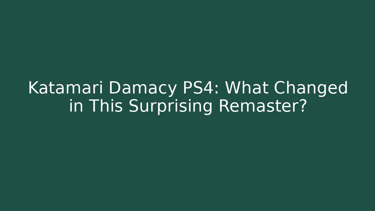 Katamari Damacy PS4: What Changed in This Surprising Remaster?